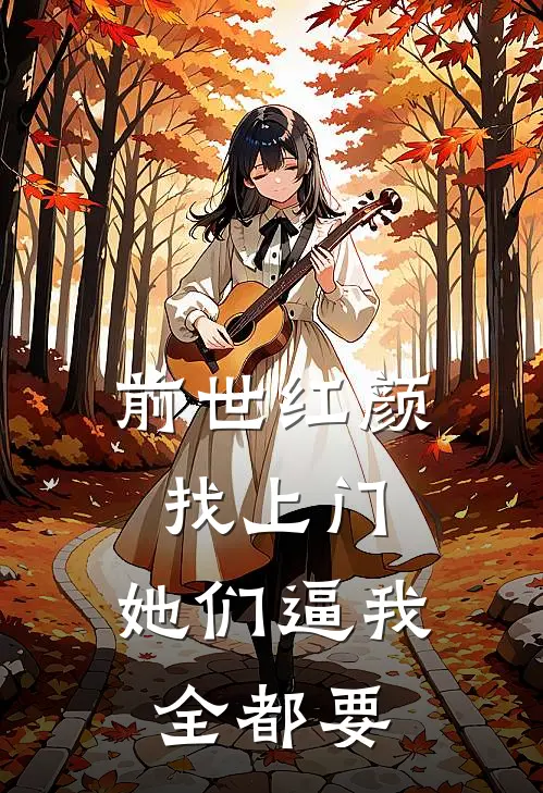 前世红颜找上门，她们逼我全都要