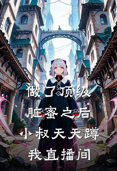 做了顶级脏蜜之后，小叔天天蹲我直播间(霍廷沈莹)在哪看免费小说_最新章节列表做了顶级脏蜜之后，小叔天天蹲我直播间(霍廷沈莹)