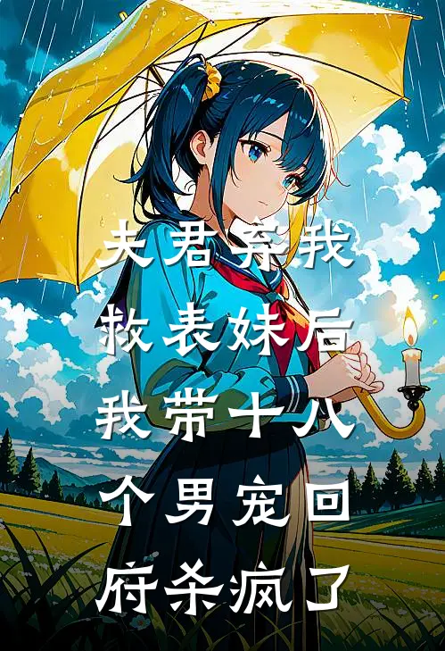 夫君弃我救表妹后，我带十八个男宠回府杀疯了