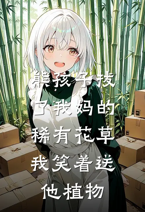 熊孩子拔了我妈的稀有花草，我笑着送他植物奥特曼李小虎最新小说全文阅读_最新章节列表熊孩子拔了我妈的稀有花草，我笑着送他植物(奥特曼李小虎)