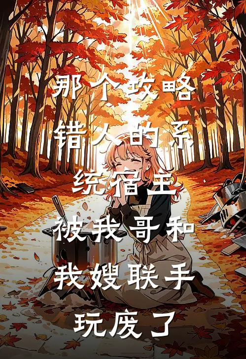 那个攻略错人的系统宿主，被我哥和我嫂联手玩废了(阿蛮春杏)热门小说在线阅读_热门小说那个攻略错人的系统宿主，被我哥和我嫂联手玩废了(阿蛮春杏)