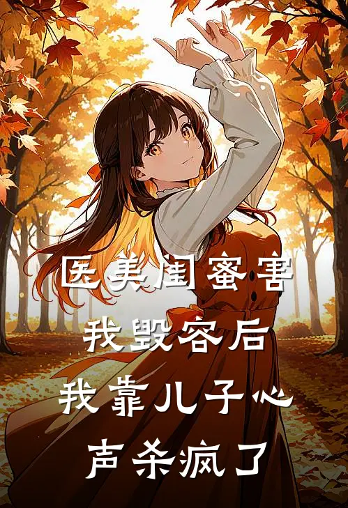 医美闺蜜害我毁容后，我靠儿子心声杀疯了周曦月阔太完结小说大全_免费热门小说医美闺蜜害我毁容后，我靠儿子心声杀疯了(周曦月阔太)