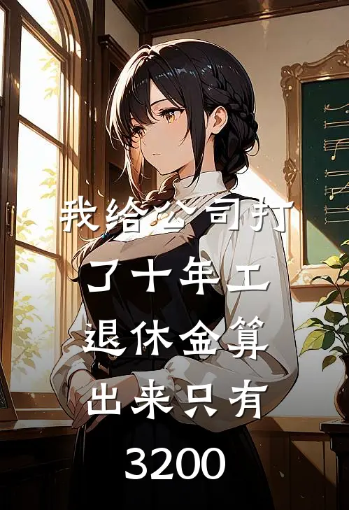 我给公司打了十年工，退休金算出来只有3200(周凤郑卫国)全文免费阅读无弹窗大结局_《我给公司打了十年工，退休金算出来只有3200》周凤郑卫国免费小说