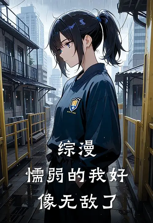 综漫：懦弱的我好像无敌了椎名星羽丘诗羽完整版小说_最新章节列表综漫：懦弱的我好像无敌了(椎名星羽丘诗羽)