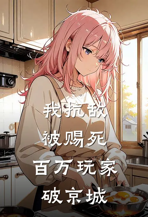 我抗敌被赐死，百万玩家破京城洛尘李德裕完本小说免费阅读_小说完结版我抗敌被赐死，百万玩家破京城洛尘李德裕