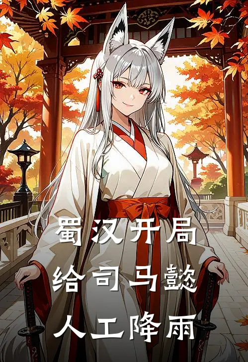 蜀汉开局给司马懿人工降雨(刘禅诸葛亮)完结版小说推荐_最新完结小说推荐蜀汉开局给司马懿人工降雨刘禅诸葛亮