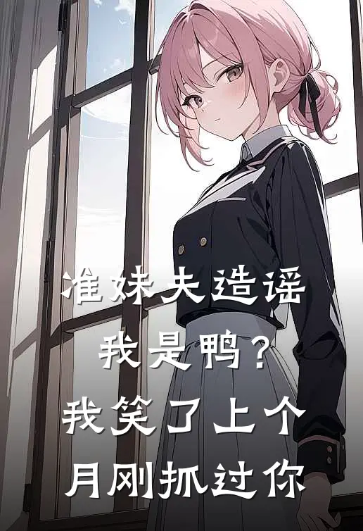 准妹夫造谣我是鸭？我笑了：上个月刚抓过你林佑王婷完结好看小说_无弹窗全文免费阅读准妹夫造谣我是鸭？我笑了：上个月刚抓过你(林佑王婷)