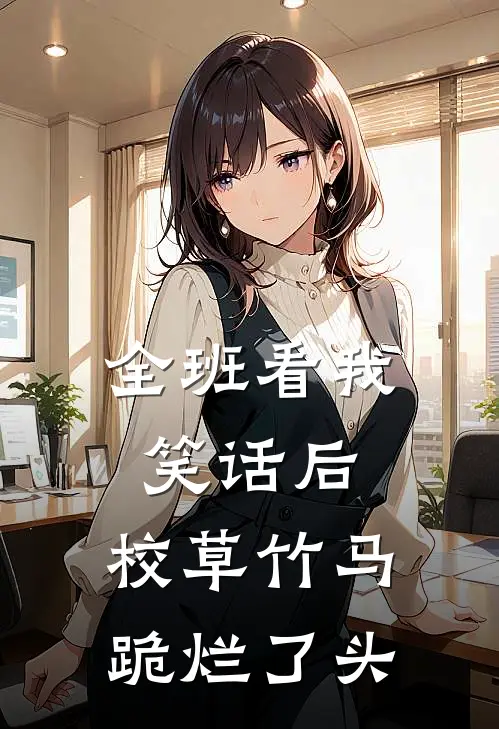 全班看我笑话后，校草竹马跪烂了头