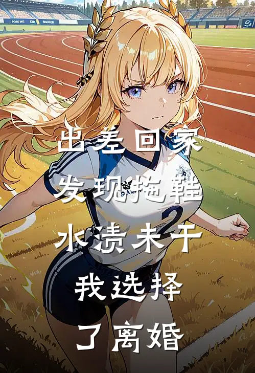 出差回家发现拖鞋水渍未干，我选择了离婚