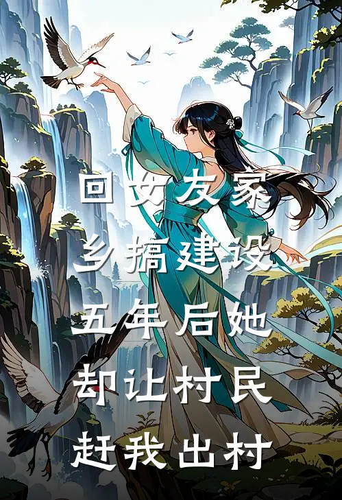 回女友家乡搞建设，五年后她却让村民赶我出村