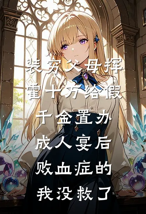 装穷父母挥霍十万给假千金置办成人宴后，败血症的我没救了