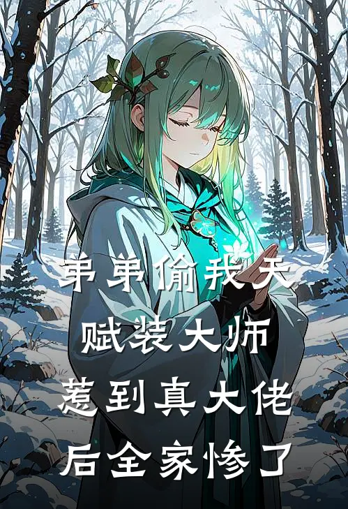 弟弟偷我天赋装大师，惹到真大佬后全家惨了