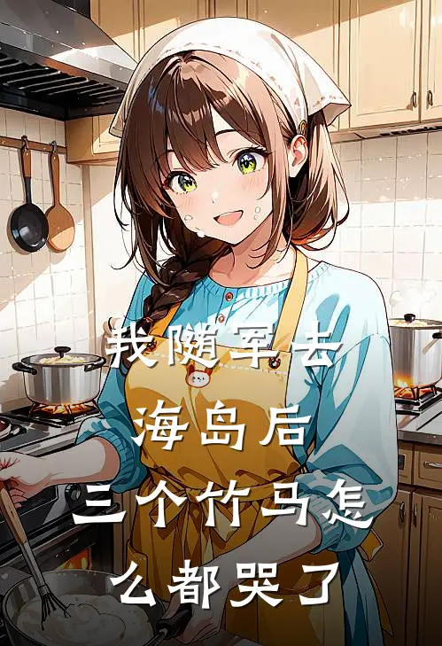 我随军去海岛后，三个竹马怎么都哭了